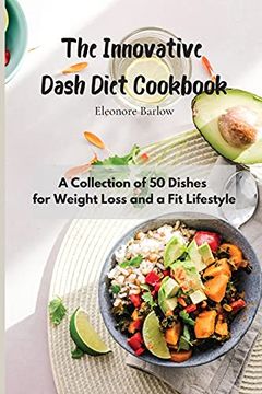 portada The Innovative Dash Diet Cookbook: A Collection of 50 Dishes for Weight Loss and a fit Lifestyle (en Inglés)