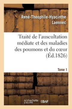 portada Traité de l'Auscultation Médiate Et Des Maladies Des Poumons Et Du Coeur. Tome 1 (in French)