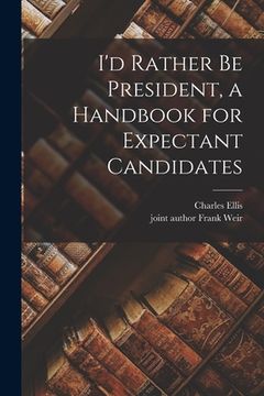 portada I'd Rather Be President, a Handbook for Expectant Candidates (en Inglés)