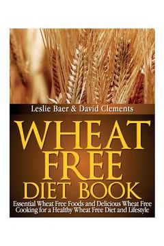portada Wheat Free Diet Book: Essential Wheat Free Foods and Delicious Wheat Free Cooking for a Healthy Wheat Free Diet and Lifestyle (en Inglés)