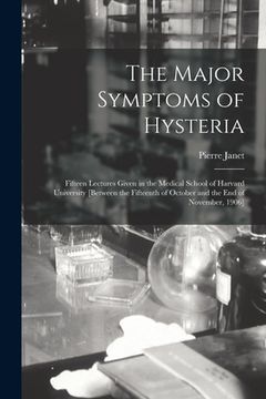 portada The Major Symptoms of Hysteria: Fifteen Lectures Given in the Medical School of Harvard University [between the Fifteenth of October and the End of No