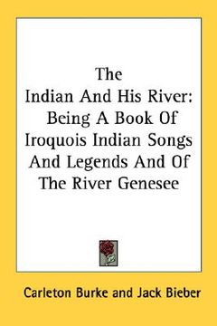 portada the indian and his river: being a book of iroquois indian songs and legends and of the river genesee (en Inglés)