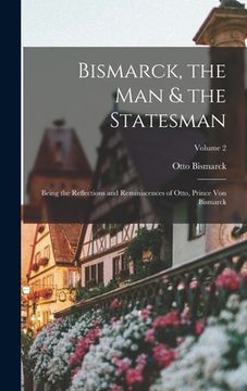 portada Bismarck, the Man & the Statesman: Being the Reflections and Reminiscences of Otto, Prince Von Bismarck; Volume 2 (en Inglés)