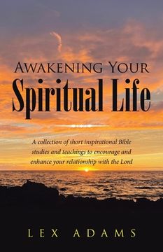 portada Awakening Your Spiritual Life: A Collection of Short Inspirational Bible Studies and Teachings to Encourage and Enhance Your Relationship with the Lo (in English)