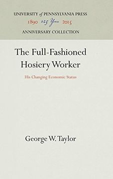 portada The Full-Fashioned Hosiery Worker: His Changing Economic Status (Industrial Research Department, Wharton School of Finance an) (en Inglés)
