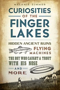 portada Curiosities of the Finger Lakes: Hidden Ancient Ruins, Flying Machines, the Boy Who Caught a Trout with His Nose and More (en Inglés)