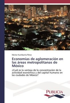 portada Economías de aglomeración en las áreas metropolitanas de México: ¿Cuál es la ventaja de la concentración de la actividad económica y del capital humano en las ciudades de México?