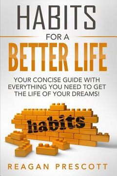 portada Habits For a Better Life: Your Concise Guide With everything You Need to Get the Life of Your Dreams! (in English)