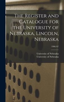 portada The Register and Catalogue for the University of Nebraska, Lincoln, Nebraska; 1906/07 (in English)