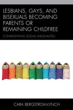 portada Lesbians, Gays, and Bisexuals Becoming Parents or Remaining Childfree: Confronting Social Inequalities (en Inglés)