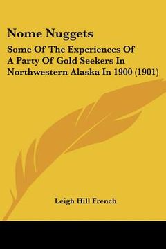 nome nuggets: some of the experiences of a party of gold seekers in northwestern alaska in 1900 (1901) (en Inglés)