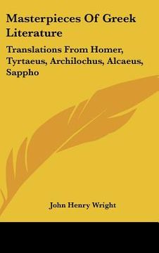 portada masterpieces of greek literature: translations from homer, tyrtaeus, archilochus, alcaeus, sappho: anacreon, and others (1902) (en Inglés)