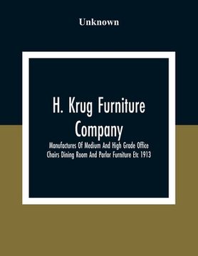 portada H. Krug Furniture Company Limited; Manufactures Of Medium And High Grade Office Chairs Dining Room And Parlor Furniture Etc 1913 (en Inglés)