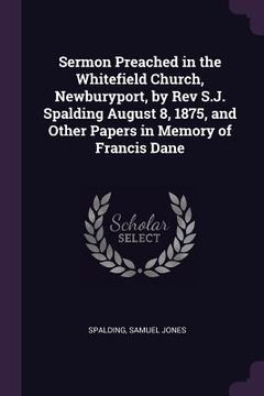 portada Sermon Preached in the Whitefield Church, Newburyport, by Rev S.J. Spalding August 8, 1875, and Other Papers in Memory of Francis Dane (in English)