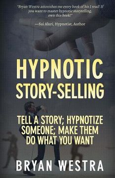 portada Hypnotic Story-Selling: Tell A Story; Hypnotize Someone; Make Them Do What You Want (en Inglés)