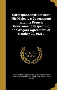 portada Correspondence Between His Majesty's Government and the French Government Respecting the Angora Agreement of October 20, 1921 .. (in English)