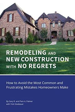 portada Remodeling and new Construction With no Regrets: How to Avoid the Most Common and Frustrating Mistakes Homeowners Make (in English)