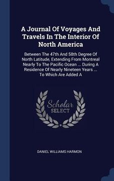 portada A Journal Of Voyages And Travels In The Interior Of North America: Between The 47th And 58th Degree Of North Latitude, Extending From Montreal Nearly (en Inglés)