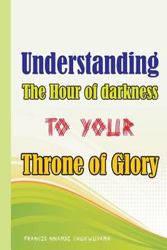 portada Understanding the Hour of Darkness to Your Throne of Glory (en Inglés)