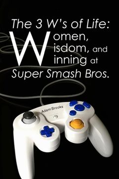portada The 3 W's of Life: Women, Wisdom, and Winning at Super Smash Bros. (in English)