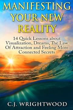 portada Manifesting Your New Reality: 14 Quick Lessons about Visualization, Dreams, The Law Of Attraction and Feeling More Connected Secrets (in English)