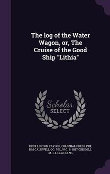 portada The log of the Water Wagon, or, The Cruise of the Good Ship "Lithia" (en Inglés)