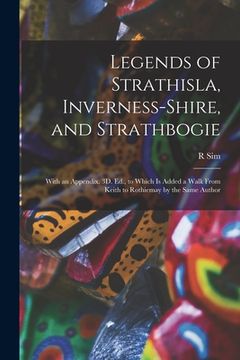 portada Legends of Strathisla, Inverness-Shire, and Strathbogie: With an Appendix. 3D. Ed., to Which Is Added a Walk From Keith to Rothiemay by the Same Autho (en Inglés)