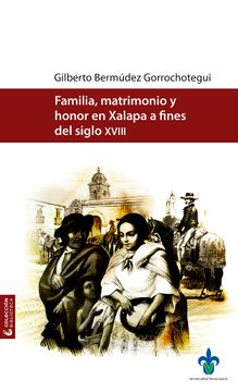 portada Familia, Matrimonio y Honor en Xalapa a Fines del Siglo Xviii (in Spanish)
