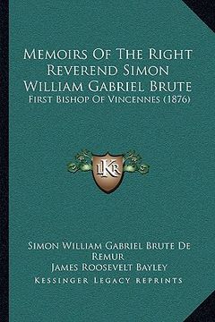 portada memoirs of the right reverend simon william gabriel brute: first bishop of vincennes (1876) (en Inglés)