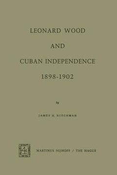 portada Leonard Wood and Cuban Independence, 1898-1902 (in English)