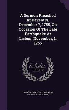 portada A Sermon Preached At Daventry, December 7, 1755, On Occasion Of The Late Earthquake At Lisbon, November, 1, 1755