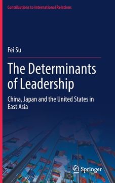 portada The Determinants of Leadership: China, Japan and the United States in East Asia