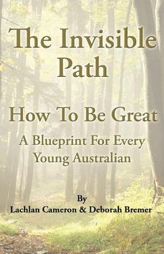 portada The Invisible Path: - How To Be Great - A guide for every young Australian (en Inglés)