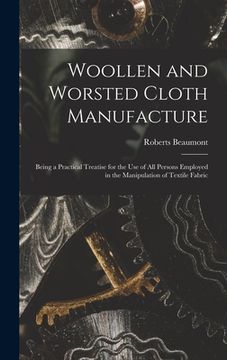 portada Woollen and Worsted Cloth Manufacture: Being a Practical Treatise for the Use of All Persons Employed in the Manipulation of Textile Fabric (en Inglés)