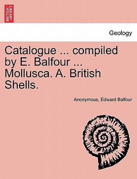 portada catalogue ... compiled by e. balfour ... mollusca. a. british shells. (en Inglés)