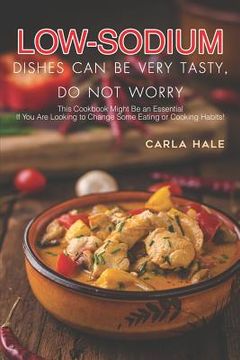 portada Low Sodium Dishes Can Be Very Tasty, Do Not Worry: This Cookbook Might Be an Essential If You Are Looking to Change Some Eating or Cooking Habits! (en Inglés)