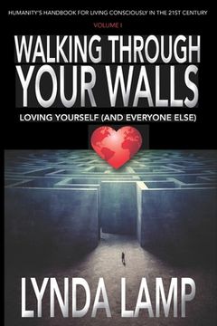 portada Walking Through Your Walls: Loving Yourself (and Everyone Else) Vol 1: Humanity's Handbook to Living Consciously in the Twenty-first Century (en Inglés)