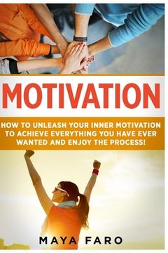 portada Motivation: How to Unleash Your Inner Motivation to Achieve Everything You Have Ever Wanted and Enjoy the Process (en Inglés)