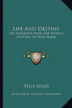 portada life and destiny: or thoughts from the ethical lectures of felix adler (en Inglés)