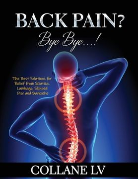 portada Back Pain? Bye Bye...!: The Best Solutions for Relief from Sciatica, Lumbago, Slipiped Disc and Backache (en Inglés)