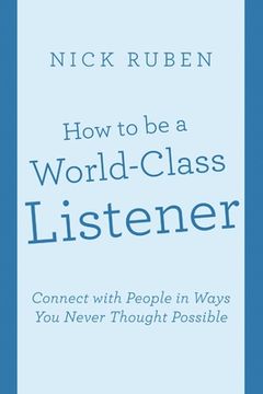 portada How to be a World-Class Listener: Connect with People in Ways You Never Thought Possible (en Inglés)