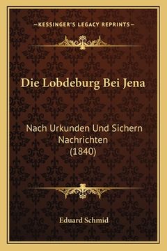 portada Die Lobdeburg Bei Jena: Nach Urkunden Und Sichern Nachrichten (1840) (en Alemán)