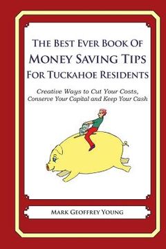 portada The Best Ever Book of Money Saving Tips for Tuckahoe Residents: Creative Ways to Cut Your Costs, Conserve Your Capital And Keep Your Cash (en Inglés)