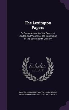 portada The Lexington Papers: Or, Some Account of the Courts of London and Vienna; at the Conclusion of the Seventeenth Century (in English)