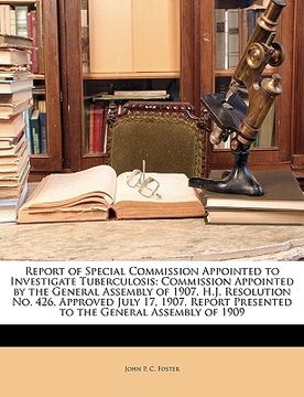 portada report of special commission appointed to investigate tuberculosis: commission appointed by the general assembly of 1907, h.j. resolution no. 426, app (en Inglés)