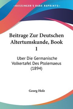 portada Beitrage Zur Deutschen Altertumskunde, Book 1: Uber Die Germanische Volkertafel Des Ptolemaeus (1894) (en Alemán)