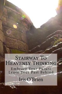 portada Stairway To Heavenly Thinking: Embrace Your Future Leave Your Past Behind (en Inglés)