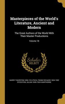 portada Masterpieces of the World's Literature, Ancient and Modern: The Great Authors of the World With Their Master Productions; Volume 18 (en Inglés)