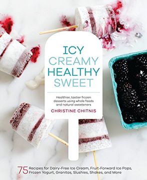 portada Icy, Creamy, Healthy, Sweet: 75 Recipes for Dairy-Free ice Cream, Fruit-Forward ice Pops, Frozen Yogurt, Granitas, Slushies, Shakes, and More (en Inglés)