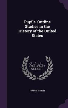 portada Pupils' Outline Studies in the History of the United States (en Inglés)